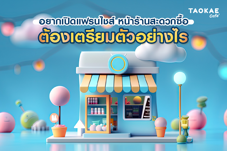 อยากเปิดแฟรนไชส์หน้าร้านสะดวกซื้อต้องเตรียมตัวอย่างไร